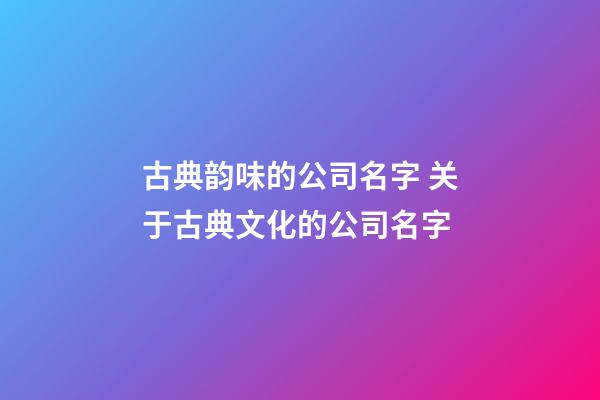 古典韵味的公司名字 关于古典文化的公司名字-第1张-公司起名-玄机派